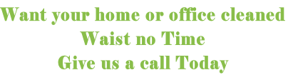Want your home or office cleaned
Waist no Time
Give us a call Today

